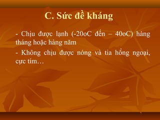 - Chịu được lạnh (-20oC đến – 40oC) hàng
tháng hoặc hàng năm
- Không chịu được nóng và tia hồng ngoại,
cực tím…
C. Sức đề kháng
 