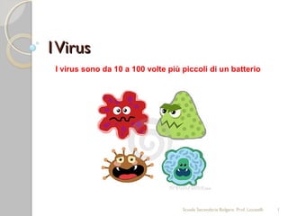I Virus
 I virus sono da 10 a 100 volte più piccoli di un batterio




                                    Scuola Secondaria Bolgare. Prof. Locatelli   1
 