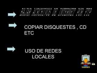 COPIAR DISQUESTES , CD
ETC


USO DE REDES
  LOCALES
 