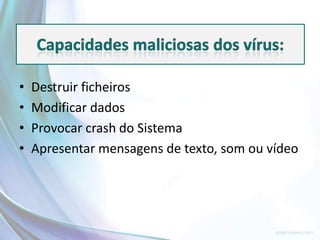 •   Destruir ficheiros
•   Modificar dados
•   Provocar crash do Sistema
•   Apresentar mensagens de texto, som ou vídeo
 