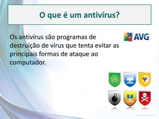 O que é um antivírus?

Os antivírus são programas de
destruição de vírus que tenta evitar as
principais formas de ataque ao
computador.
 