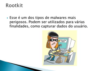  Hijackers são programas ou scripts que
"sequestram" navegadores de internet. As
principais vítimas eram as versões mais
antigas do Internet Explorer.
 Eles modificam a página inicial do navegador
e, muitas vezes, também redirecionam toda
página visitada para uma outra página
escolhida pelo programador da praga.
 