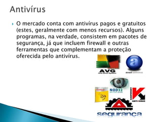 Jerusalém (Sexta-feira 13): lançado em
1987, o vírus Jerusalém (apelido "Sexta-
Feira 13") era do tipo time bomb", ou seja,
programado para agir em uma determinada
data, neste caso, em toda sexta-feira 13,
como o apelido indica. Infectava arquivos
com extensão .exe, .com, .bin e outros,
prejudicando o funcionamento do sistema
operacional.
 