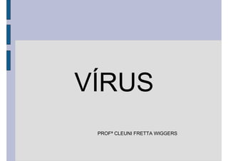 VÍRUS
PROFª CLEUNI FRETTA WIGGERS
 