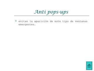 Anti pops-ups
 evitan la aparición de este tipo de ventanas
emergentes.
 