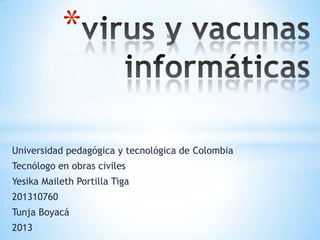 Universidad pedagógica y tecnológica de Colombia
Tecnólogo en obras civiles
Yesika Maileth Portilla Tiga
201310760
Tunja Boyacá
2013
*
 