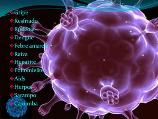 Gripe
Resfriado
Rubéola
Dengue
Febre amarela
Raiva
Hepatite
Poliomielite
Aids
Herpes
Sarampo
Caxumba
 