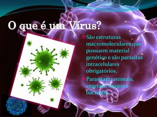 São estruturas
macromoleculares que
possuem material
genético e são parasitas
intracelulares
obrigatórios.
Parasitam: animais,
vegetais, fungos e
bactérias.
 