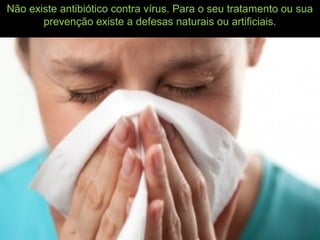 Não existe antibiótico contra vírus. Para o seu tratamento ou sua
prevenção existe a defesas naturais ou artificiais.
 
