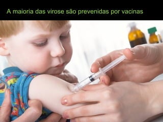 A maioria das virose são prevenidas por vacinas
 