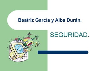 Beatriz García y Alba Durán.

SEGURIDAD.

 