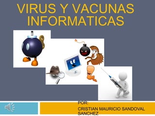 VIRUS Y VACUNAS
INFORMATICAS

POR:
CRISTIAN MAURICIO SANDOVAL
SANCHEZ

 