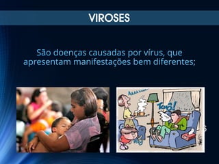 VIROSES
São doenças causadas por vírus, que
apresentam manifestações bem diferentes;

16

 