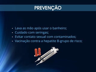 PREVENÇÃO

Lava as mão após usar o banheiro;
• Cuidado com seringas;
• Evitar contato sexual com contaminados;
• Vacinação contra a hepatite B-grupo de risco;
•

 