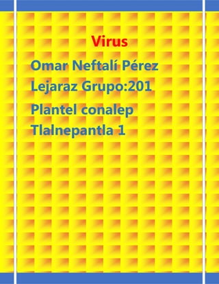 Virus
Omar Neftalí Pérez
Lejaraz Grupo:201
Plantel conalep
Tlalnepantla 1
 