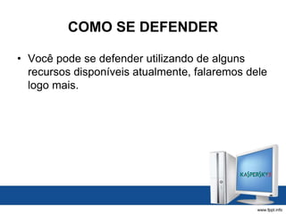 COMO SE DEFENDER
• Você pode se defender utilizando de alguns
recursos disponíveis atualmente, falaremos dele
logo mais.
 