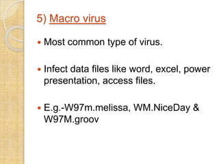 5) Macro virus
 Most common type of virus.
 Infect data files like word, excel, power
presentation, access files.
 E.g.-W97m.melissa, WM.NiceDay &
W97M.groov
 