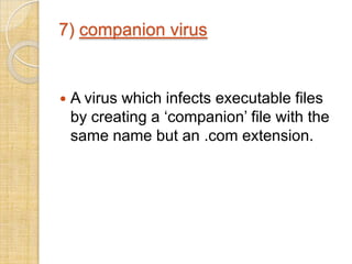 7) companion virus
 A virus which infects executable files
by creating a ‘companion’ file with the
same name but an .com extension.
 