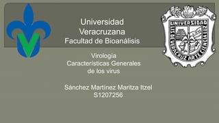 Universidad
Veracruzana
Facultad de Bioanálisis
Virología
Características Generales
de los virus
Sánchez Martínez Maritza Itzel
S1207256
 