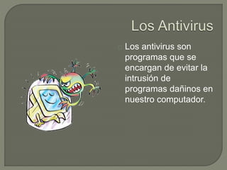 Los antivirus son
programas que se
encargan de evitar la
intrusión de
programas dañinos en
nuestro computador.
 