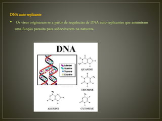DNA auto-replicante
• Os vírus originaram-se a partir de sequências de DNA auto-replicantes que assumiram
uma função parasita para sobreviverem na natureza.
 