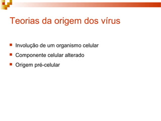 Teorias da origem dos vírus 
 Involução de um organismo celular 
 Componente celular alterado 
 Origem pré-celular 
 