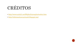  http://www.aula21.net/Wqfacil/ejemplos/webtic.htm 
 http://informaticacuartosab.blogspot.mx/ 
