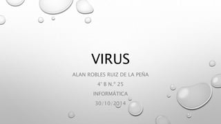VIRUS 
ALAN ROBLES RUIZ DE LA PEÑA 
4° B N.º 25 
INFORMÁTICA 
30/10/2014 
 