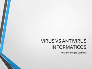 VIRUS VS ANTIVIRUS 
INFORMÁTICOS 
Héctor Vanegas Cardona 
 