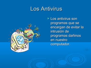 LLooss AAnnttiivviirruuss 
 LLooss aannttiivviirruuss ssoonn 
pprrooggrraammaass qquuee ssee 
eennccaarrggaann ddee eevviittaarr llaa 
iinnttrruussiióónn ddee 
pprrooggrraammaass ddaaññiinnooss 
eenn nnuueessttrroo 
ccoommppuuttaaddoorr.. 
 