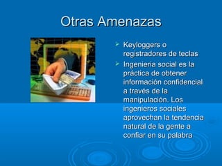 OOttrraass AAmmeennaazzaass 
 KKeeyyllooggggeerrss oo 
rreeggiissttrraaddoorreess ddee tteeccllaass 
 IInnggeenniieerriiaa ssoocciiaall eess llaa 
pprrááccttiiccaa ddee oobbtteenneerr 
iinnffoorrmmaacciióónn ccoonnffiiddeenncciiaall 
aa ttrraavvééss ddee llaa 
mmaanniippuullaacciióónn.. LLooss 
iinnggeenniieerrooss ssoocciiaalleess 
aapprroovveecchhaann llaa tteennddeenncciiaa 
nnaattuurraall ddee llaa ggeennttee aa 
ccoonnffiiaarr eenn ssuu ppaallaabbrraa 
 