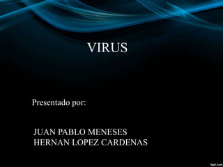 VIRUS
JUAN PABLO MENESES
HERNAN LOPEZ CARDENAS
Presentado por:
 