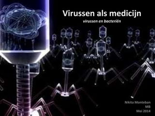 Virussen als medicijn
virussen en bacteriën
Nikita Monteban
MB
Mei 2014
 