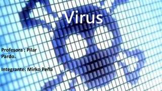 Virus
Profesora : Pilar
Pardo.
Integrante: Mirko Peña
 