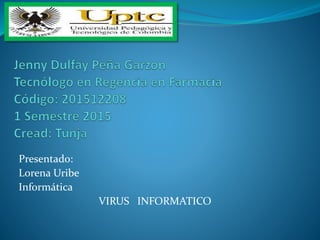 Presentado:
Lorena Uribe
Informática
VIRUS INFORMATICO
 