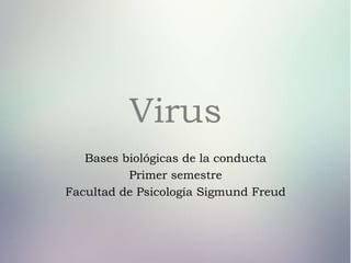 Virus
Bases biológicas de la conducta
Primer semestre
Facultad de Psicología Sigmund Freud
 