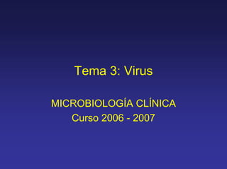 Tema 3: Virus
MICROBIOLOGÍA CLÍNICA
Curso 2006 - 2007
 