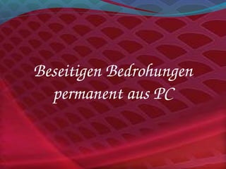 Beseitigen Bedrohungen 
permanent aus PC
 