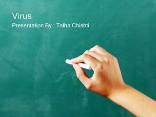 Virus
Presentation By : Talha Chishti
 