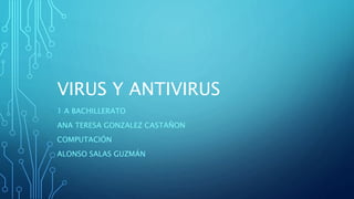 VIRUS Y ANTIVIRUS
1 A BACHILLERATO
ANA TERESA GONZALEZ CASTAÑON
COMPUTACIÓN
ALONSO SALAS GUZMÁN
 