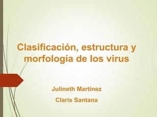 Clasificación, estructura y
morfología de los virus
Julineth Martínez
Claris Santana
 