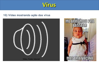 10) Vídeo mostrando ação dos vírus
Vídeo. Fonte: Internet
VírusVírus
 