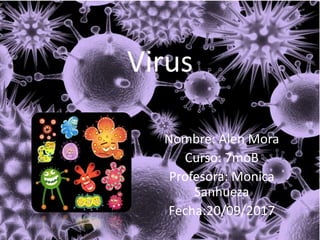 Virus
Nombre: Alen Mora
Curso: 7moB
Profesora: Monica
Sanhueza
Fecha:20/09/2017
 