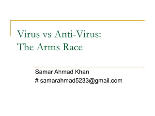 Virus vs Anti-Virus:
The Arms Race
Samar Ahmad Khan
# samarahmad5233@gmail.com
 