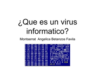 ¿Que es un virus
informatico?
Montserrat Angelica Betanzos Favila
 