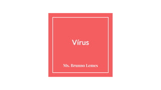 Vírus
Ms. Brunno Lemes
 