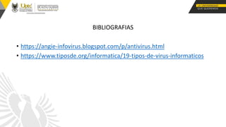 BIBLIOGRAFIAS
• https://angie-infovirus.blogspot.com/p/antivirus.html
• https://www.tiposde.org/informatica/19-tipos-de-virus-informaticos
 