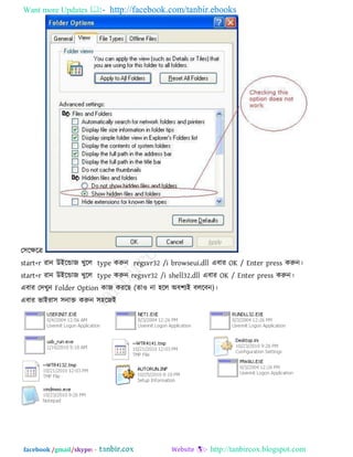 Want more Updates  http://facebook.com/tanbir.ebooks
facebook /gmail/skype: - http://tanbircox.blogspot.com
ত঳রেরে
start+r যান উইরডাজ খুরর type করুন regsvr32 /i browseui.dll এফায OK / Enter press করুন।
start+r যান উইরডাজ খুরর type করুন regsvr32 /i shell32.dll এফায OK / Enter press করুন।
এফায তদখুন Folder Option কাজ কযরছ )ো঑ না ঴রর অফ঱যই ফররফন( ।
এফায বাইযা঳ ঳নাক্ত করুন ঳঴রজই
 