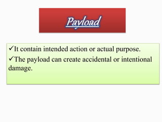 It contain intended action or actual purpose.
The payload can create accidental or intentional
damage.
 
