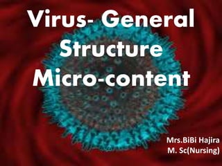 Virus- General
Structure
Micro-content
Mrs.BiBi Hajira
M. Sc(Nursing)
 